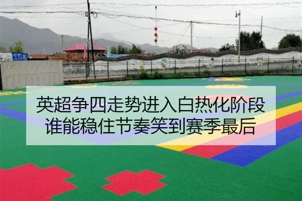 英超争四走势进入白热化阶段 谁能稳住节奏笑到赛季最后